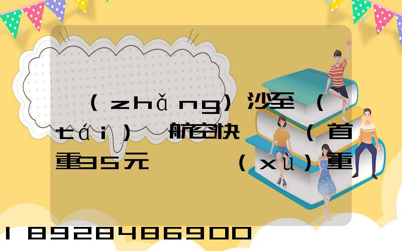 長(zhǎng)沙至臺(tái)灣航空快遞專線(首重35元、續(xù)重20元)21KG18元,51KG17元...
